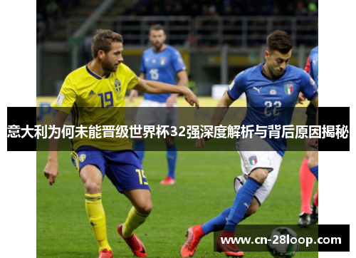 意大利为何未能晋级世界杯32强深度解析与背后原因揭秘