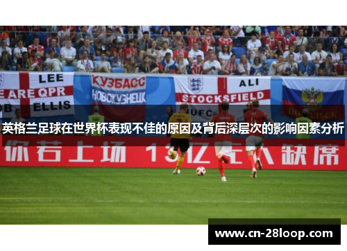 英格兰足球在世界杯表现不佳的原因及背后深层次的影响因素分析 英格兰足球在世界杯表现不佳的原因及背后深层次的影响因素分析