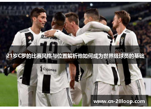 21岁C罗的比赛风格与位置解析他如何成为世界级球员的基础