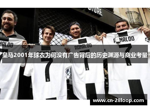 皇马2001年球衣为何没有广告背后的历史渊源与商业考量 皇马2001年球衣为何没有广告背后的历史渊源与商业考量