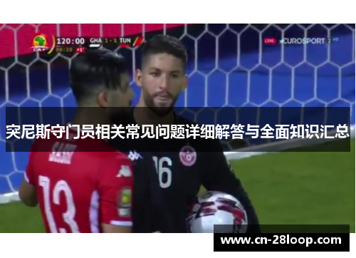 突尼斯守门员相关常见问题详细解答与全面知识汇总