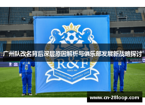 广州队改名背后深层原因解析与俱乐部发展新战略探讨
