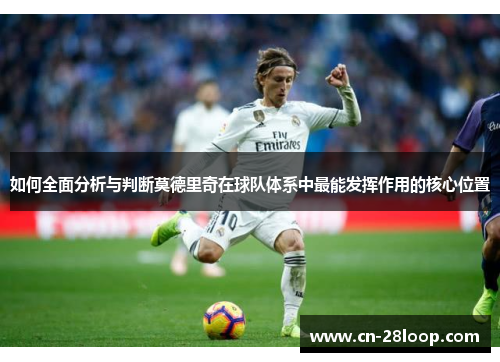 如何全面分析与判断莫德里奇在球队体系中最能发挥作用的核心位置