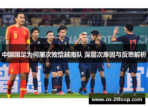 中国国足为何屡次败给越南队 深层次原因与反思解析