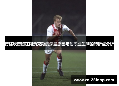 博格坎普留在阿贾克斯的深层原因与他职业生涯的转折点分析 博格坎普留在阿贾克斯的深层原因与他职业生涯的转折点分析