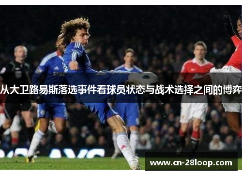 从大卫路易斯落选事件看球员状态与战术选择之间的博弈 从大卫路易斯落选事件看球员状态与战术选择之间的博弈