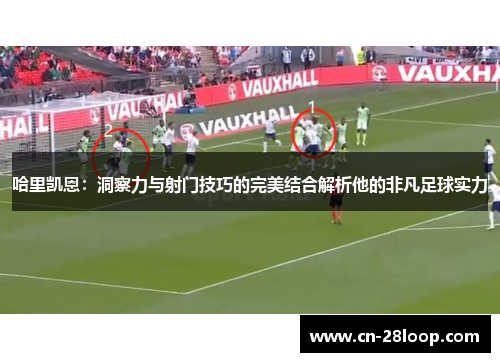 哈里凯恩：洞察力与射门技巧的完美结合解析他的非凡足球实力