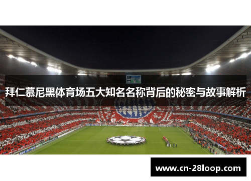 拜仁慕尼黑体育场五大知名名称背后的秘密与故事解析