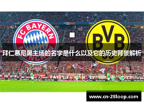 拜仁慕尼黑主场的名字是什么以及它的历史背景解析