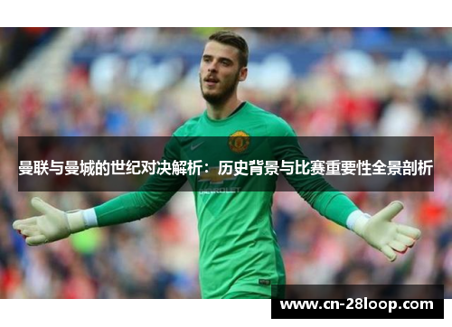 曼联与曼城的世纪对决解析：历史背景与比赛重要性全景剖析