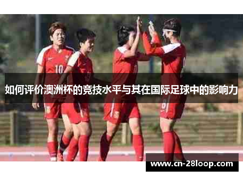如何评价澳洲杯的竞技水平与其在国际足球中的影响力