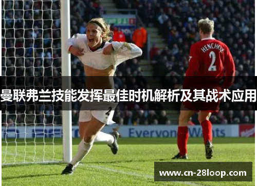 曼联弗兰技能发挥最佳时机解析及其战术应用